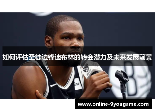 如何评估圣徒边锋迪布林的转会潜力及未来发展前景 如何评估圣徒边锋迪布林的转会潜力及未来发展前景