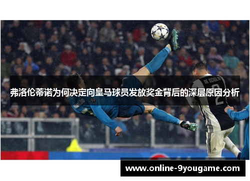 弗洛伦蒂诺为何决定向皇马球员发放奖金背后的深层原因分析 弗洛伦蒂诺为何决定向皇马球员发放奖金背后的深层原因分析