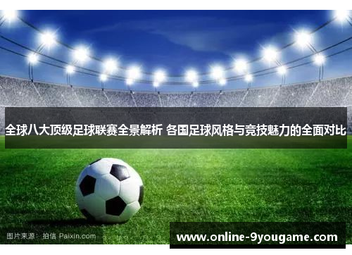 全球八大顶级足球联赛全景解析 各国足球风格与竞技魅力的全面对比 全球八大顶级足球联赛全景解析 各国足球风格与竞技魅力的全面对比
