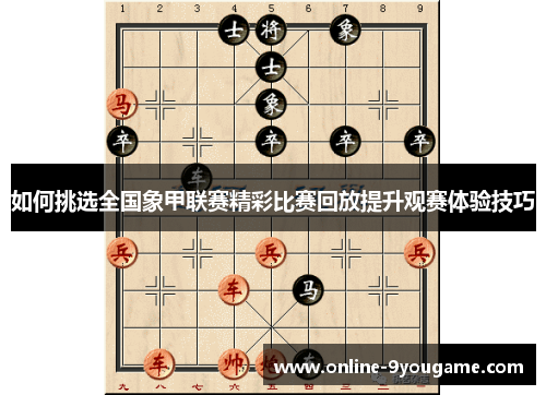 如何挑选全国象甲联赛精彩比赛回放提升观赛体验技巧 如何挑选全国象甲联赛精彩比赛回放提升观赛体验技巧