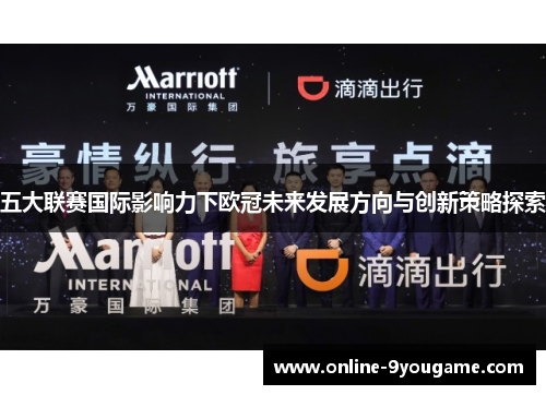 五大联赛国际影响力下欧冠未来发展方向与创新策略探索