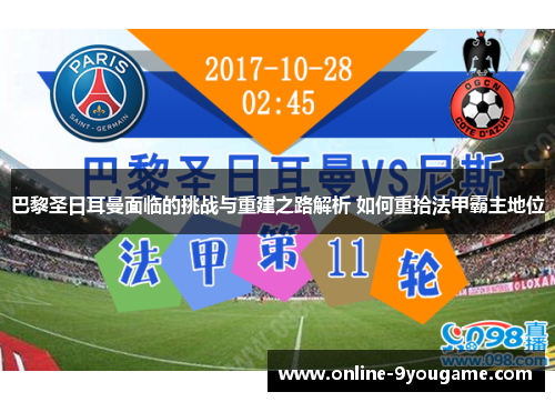 巴黎圣日耳曼面临的挑战与重建之路解析 如何重拾法甲霸主地位 巴黎圣日耳曼面临的挑战与重建之路解析 如何重拾法甲霸主地位
