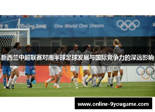 新西兰中超联赛对南半球足球发展与国际竞争力的深远影响 新西兰中超联赛对南半球足球发展与国际竞争力的深远影响