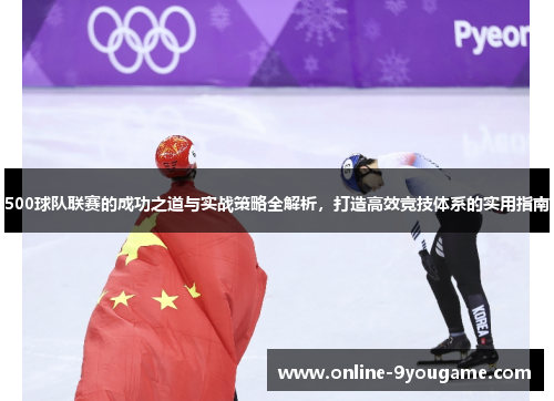 500球队联赛的成功之道与实战策略全解析,打造高效竞技体系的实用指南 500球队联赛的成功之道与实战策略全解析,打造高效竞技体系的实用指南