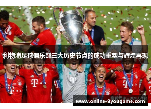 利物浦足球俱乐部三大历史节点的成功重塑与辉煌再现