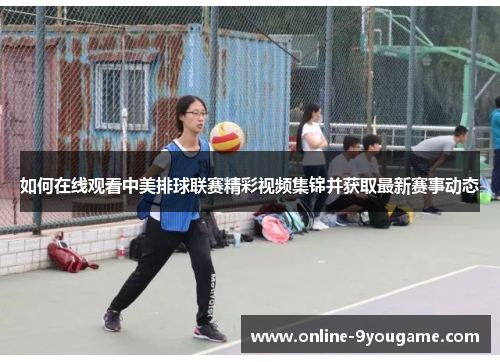 如何在线观看中美排球联赛精彩视频集锦并获取最新赛事动态 如何在线观看中美排球联赛精彩视频集锦并获取最新赛事动态