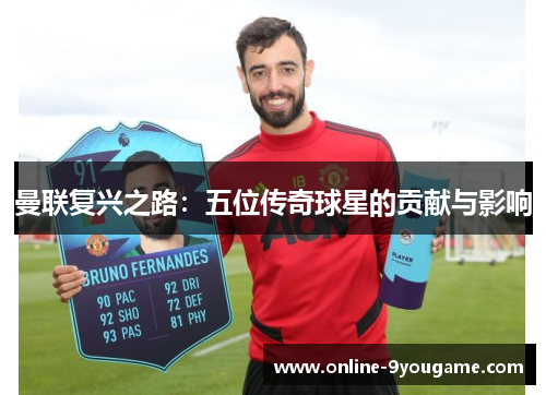 曼联复兴之路：五位传奇球星的贡献与影响