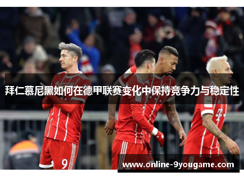 拜仁慕尼黑如何在德甲联赛变化中保持竞争力与稳定性 拜仁慕尼黑如何在德甲联赛变化中保持竞争力与稳定性