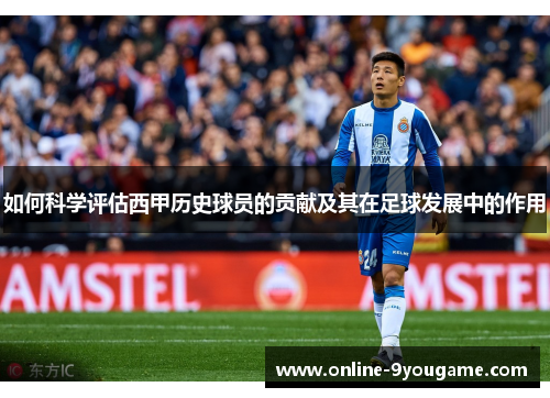 如何科学评估西甲历史球员的贡献及其在足球发展中的作用 如何科学评估西甲历史球员的贡献及其在足球发展中的作用