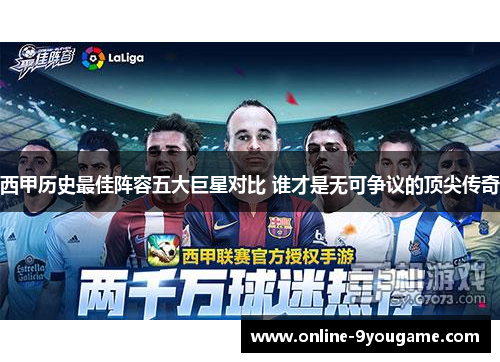 西甲历史最佳阵容五大巨星对比 谁才是无可争议的顶尖传奇 西甲历史最佳阵容五大巨星对比 谁才是无可争议的顶尖传奇
