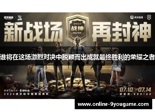 谁将在这场激烈对决中脱颖而出成就最终胜利的荣耀之者 谁将在这场激烈对决中脱颖而出成就最终胜利的荣耀之者