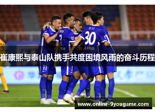 崔康熙与泰山队携手共度困境风雨的奋斗历程 崔康熙与泰山队携手共度困境风雨的奋斗历程