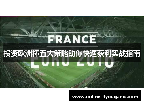 投资欧洲杯五大策略助你快速获利实战指南 投资欧洲杯五大策略助你快速获利实战指南