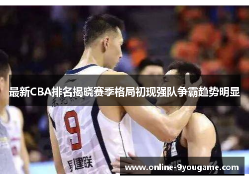 最新CBA排名揭晓赛季格局初现强队争霸趋势明显 最新CBA排名揭晓赛季格局初现强队争霸趋势明显