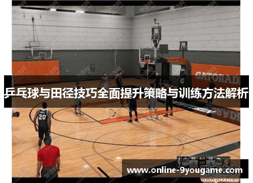 乒乓球与田径技巧全面提升策略与训练方法解析 乒乓球与田径技巧全面提升策略与训练方法解析