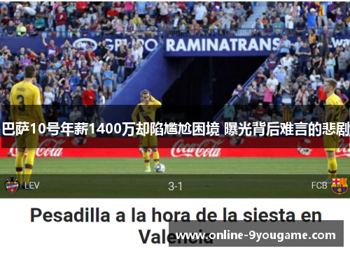 巴萨10号年薪1400万却陷尴尬困境 曝光背后难言的悲剧 巴萨10号年薪1400万却陷尴尬困境 曝光背后难言的悲剧