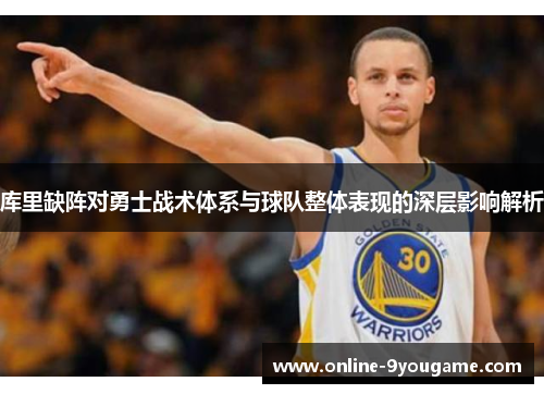 库里缺阵对勇士战术体系与球队整体表现的深层影响解析 库里缺阵对勇士战术体系与球队整体表现的深层影响解析