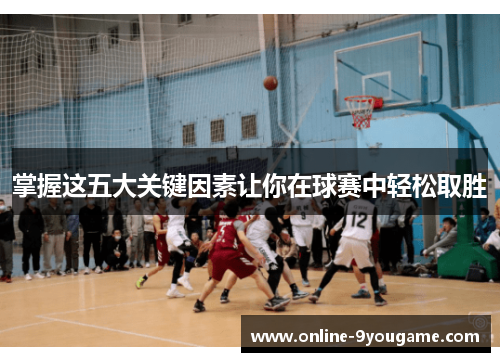 掌握这五大关键因素让你在球赛中轻松取胜 掌握这五大关键因素让你在球赛中轻松取胜