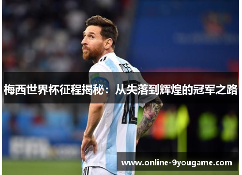 梅西世界杯征程揭秘：从失落到辉煌的冠军之路