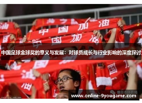 中国足球金球奖的意义与发展：对球员成长与行业影响的深度探讨