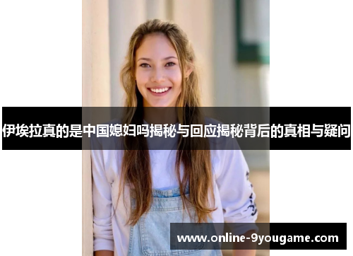 伊埃拉真的是中国媳妇吗揭秘与回应揭秘背后的真相与疑问