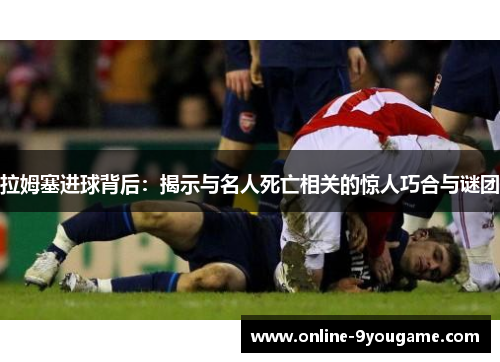 拉姆塞进球背后：揭示与名人死亡相关的惊人巧合与谜团
