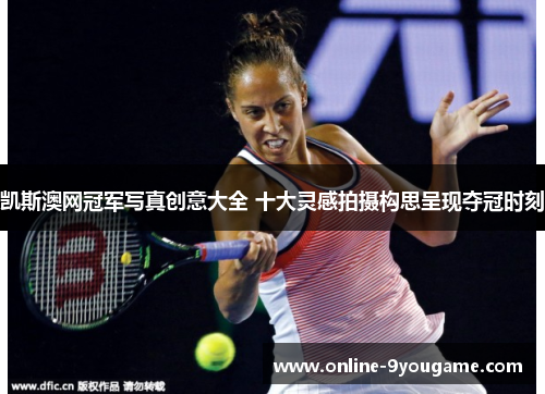 凯斯澳网冠军写真创意大全 十大灵感拍摄构思呈现夺冠时刻 凯斯澳网冠军写真创意大全 十大灵感拍摄构思呈现夺冠时刻