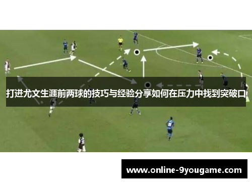 打进尤文生涯前两球的技巧与经验分享如何在压力中找到突破口 打进尤文生涯前两球的技巧与经验分享如何在压力中找到突破口