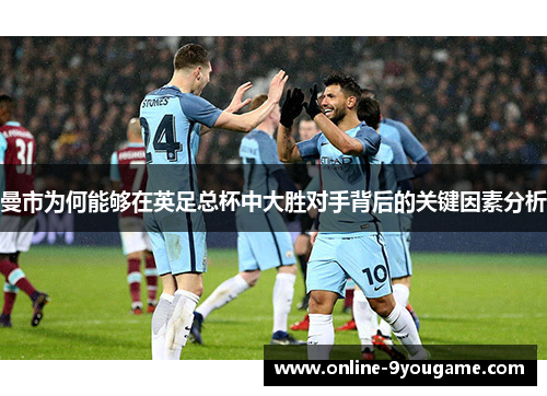 曼市为何能够在英足总杯中大胜对手背后的关键因素分析 曼市为何能够在英足总杯中大胜对手背后的关键因素分析