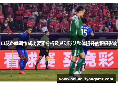 申花冬季训练成功要素分析及其对球队整体提升的积极影响