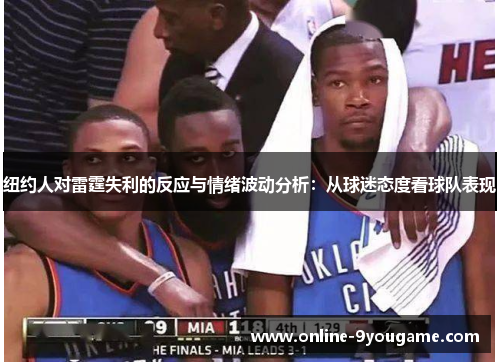 纽约人对雷霆失利的反应与情绪波动分析:从球迷态度看球队表现 纽约人对雷霆失利的反应与情绪波动分析:从球迷态度看球队表现