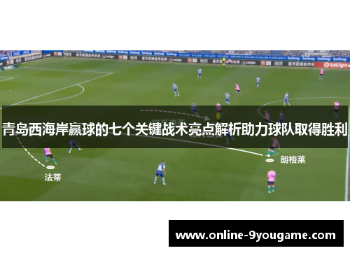 青岛西海岸赢球的七个关键战术亮点解析助力球队取得胜利 青岛西海岸赢球的七个关键战术亮点解析助力球队取得胜利