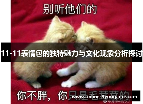11-11表情包的独特魅力与文化现象分析探讨 11-11表情包的独特魅力与文化现象分析探讨