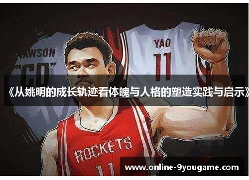 《从姚明的成长轨迹看体魄与人格的塑造实践与启示》 《从姚明的成长轨迹看体魄与人格的塑造实践与启示》