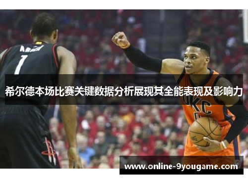 希尔德本场比赛关键数据分析展现其全能表现及影响力 希尔德本场比赛关键数据分析展现其全能表现及影响力