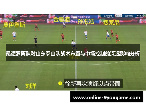 桑德罗离队对山东泰山队战术布置与中场控制的深远影响分析