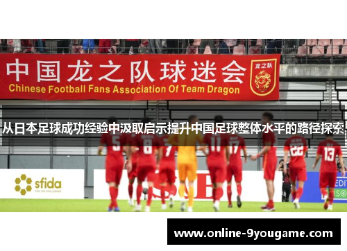 从日本足球成功经验中汲取启示提升中国足球整体水平的路径探索 从日本足球成功经验中汲取启示提升中国足球整体水平的路径探索