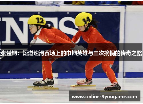 张楚桐:短道速滑赛场上的巾帼英雄与三次摘铜的传奇之路 张楚桐:短道速滑赛场上的巾帼英雄与三次摘铜的传奇之路