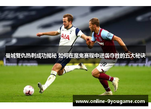 曼城复仇热刺成功揭秘 如何在魔鬼赛程中逆袭夺胜的五大秘诀