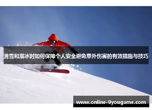 滑雪和溜冰时如何保障个人安全避免意外伤害的有效措施与技巧 滑雪和溜冰时如何保障个人安全避免意外伤害的有效措施与技巧