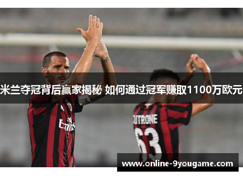 米兰夺冠背后赢家揭秘 如何通过冠军赚取1100万欧元