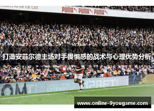 打造安菲尔德主场对手畏惧感的战术与心理优势分析 打造安菲尔德主场对手畏惧感的战术与心理优势分析