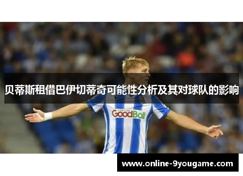 贝蒂斯租借巴伊切蒂奇可能性分析及其对球队的影响 贝蒂斯租借巴伊切蒂奇可能性分析及其对球队的影响