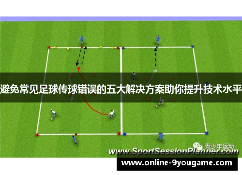 避免常见足球传球错误的五大解决方案助你提升技术水平 避免常见足球传球错误的五大解决方案助你提升技术水平