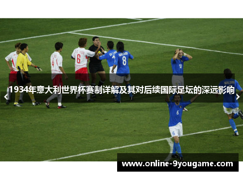 1934年意大利世界杯赛制详解及其对后续国际足坛的深远影响 1934年意大利世界杯赛制详解及其对后续国际足坛的深远影响