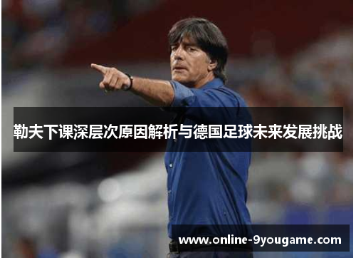 勒夫下课深层次原因解析与德国足球未来发展挑战