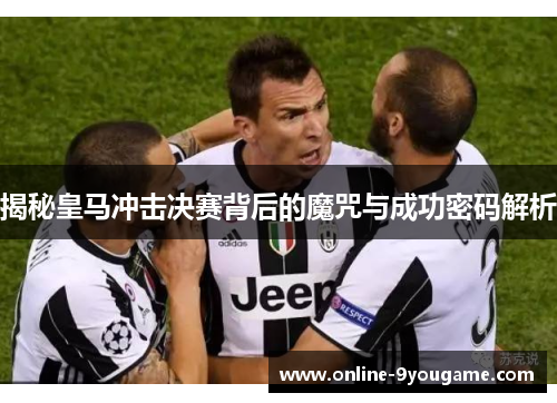 揭秘皇马冲击决赛背后的魔咒与成功密码解析 揭秘皇马冲击决赛背后的魔咒与成功密码解析