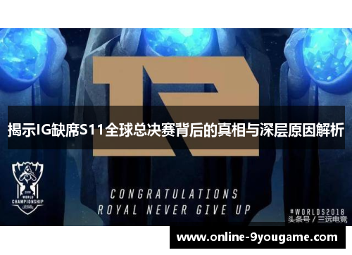揭示IG缺席S11全球总决赛背后的真相与深层原因解析 揭示IG缺席S11全球总决赛背后的真相与深层原因解析