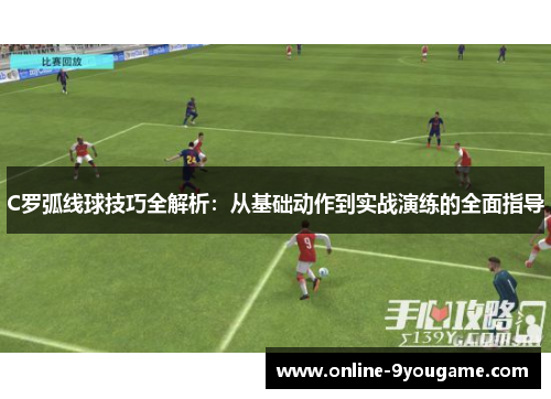 C罗弧线球技巧全解析：从基础动作到实战演练的全面指导