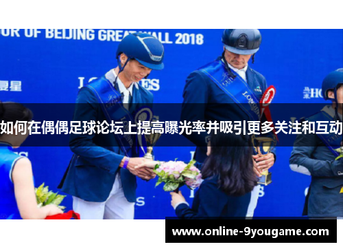 如何在偶偶足球论坛上提高曝光率并吸引更多关注和互动 如何在偶偶足球论坛上提高曝光率并吸引更多关注和互动